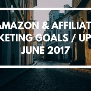 Affiliate Marketing & Amazon Sales Goals / Update - June 2017